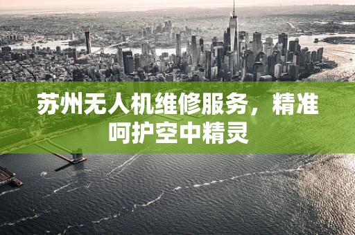 苏州无人机维修服务，精准呵护空中精灵