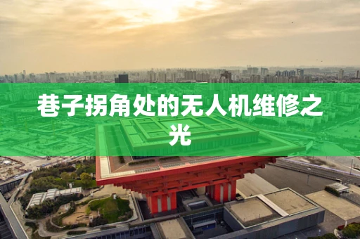 巷子拐角处的无人机维修之光