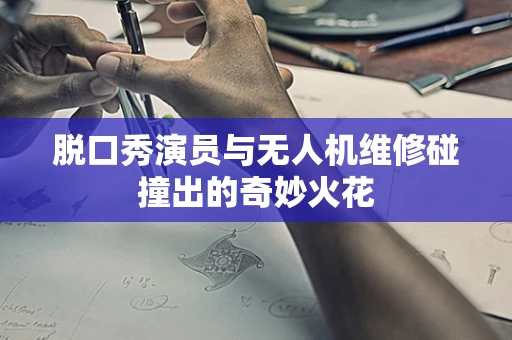 脱口秀演员与无人机维修碰撞出的奇妙火花