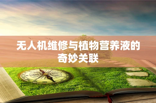无人机维修与植物营养液的奇妙关联