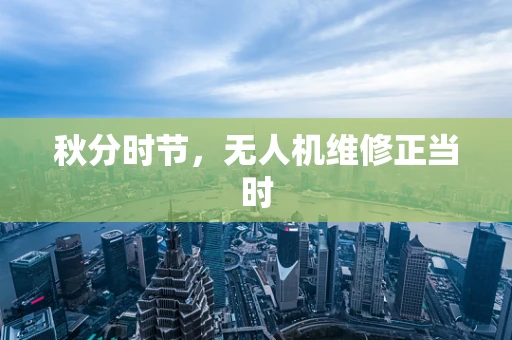秋分时节，无人机维修正当时