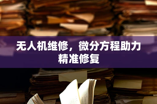 无人机维修，微分方程助力精准修复