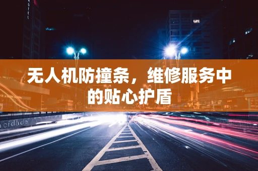 无人机防撞条，维修服务中的贴心护盾