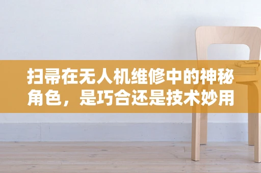 扫帚在无人机维修中的神秘角色，是巧合还是技术妙用？
