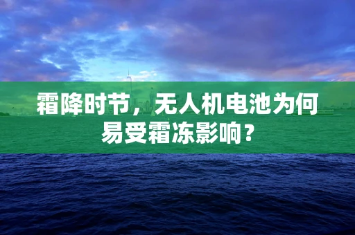霜降时节，无人机电池为何易受霜冻影响？