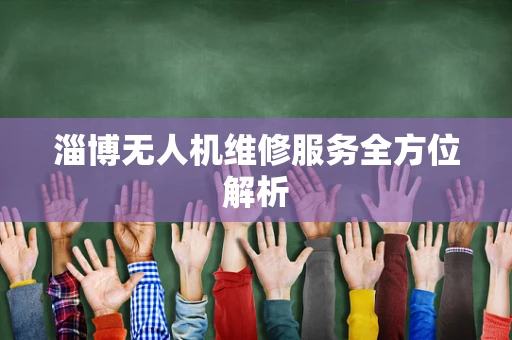 淄博无人机维修服务全方位解析