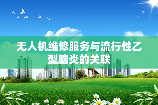 无人机维修服务与流行性乙型脑炎的关联