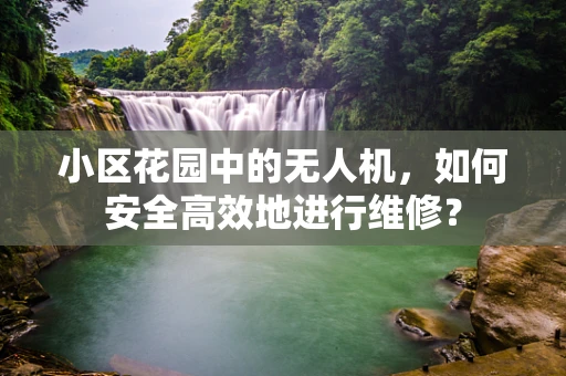 小区花园中的无人机，如何安全高效地进行维修？