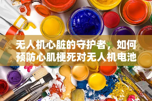 无人机心脏的守护者，如何预防心肌梗死对无人机电池的潜在威胁？