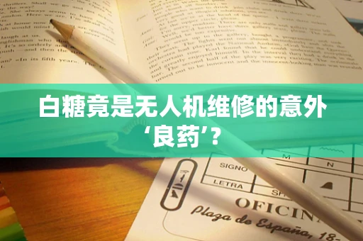 白糖竟是无人机维修的意外‘良药’？