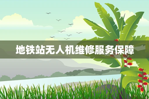 地铁站无人机维修服务保障