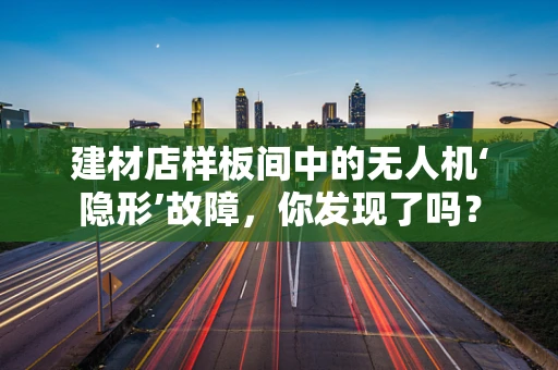建材店样板间中的无人机‘隐形’故障，你发现了吗？