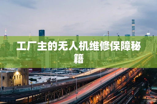 工厂主的无人机维修保障秘籍