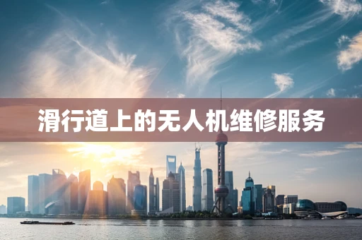 滑行道上的无人机维修服务