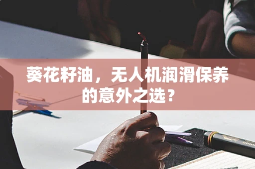 葵花籽油，无人机润滑保养的意外之选？