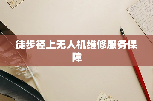 徒步径上无人机维修服务保障