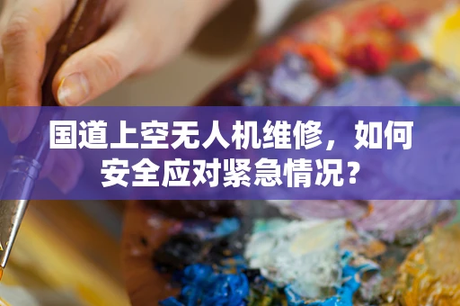 国道上空无人机维修，如何安全应对紧急情况？