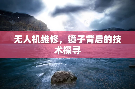 无人机维修，镜子背后的技术探寻