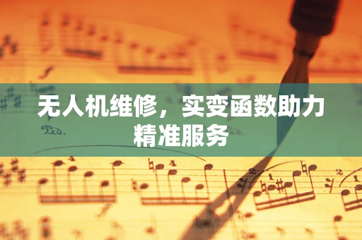 无人机维修，实变函数助力精准服务