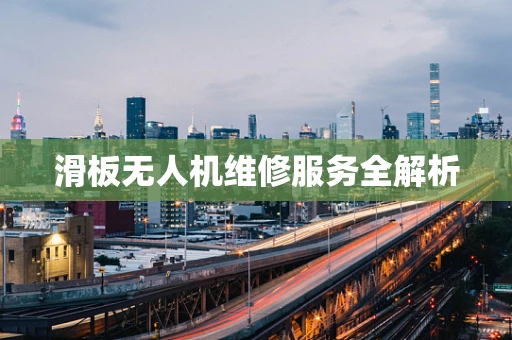 滑板无人机维修服务全解析