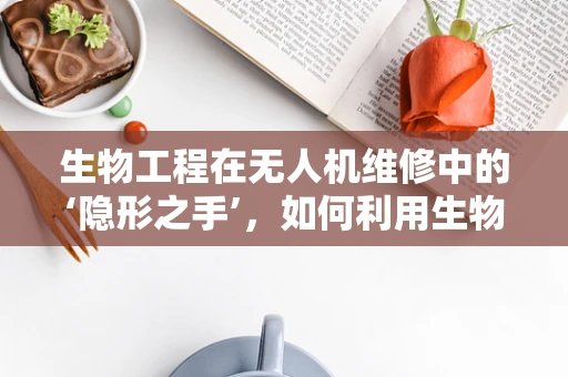 生物工程在无人机维修中的‘隐形之手’，如何利用生物启发的技术提升维修效率？