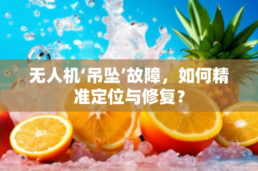 无人机‘吊坠’故障，如何精准定位与修复？