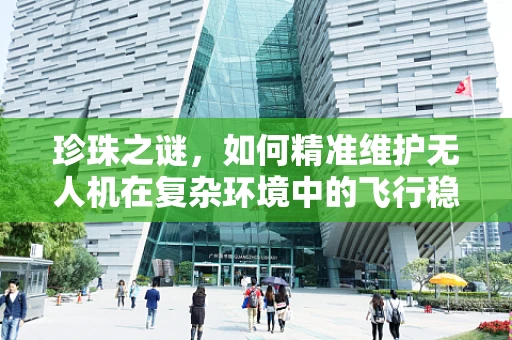 珍珠之谜，如何精准维护无人机在复杂环境中的飞行稳定性？