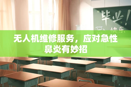 无人机维修服务，应对急性鼻炎有妙招