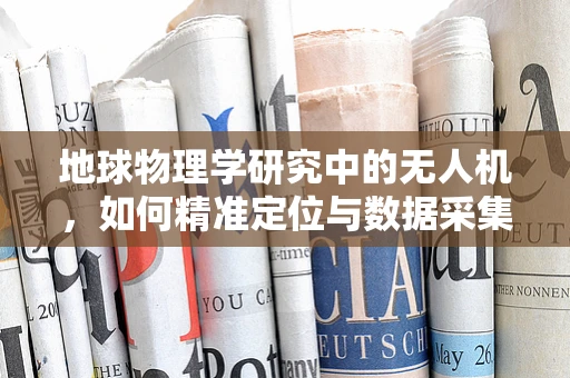 地球物理学研究中的无人机，如何精准定位与数据采集？