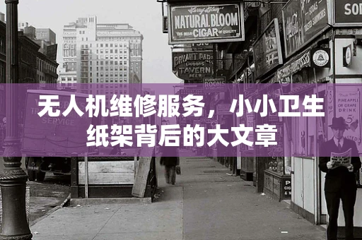 无人机维修服务，小小卫生纸架背后的大文章