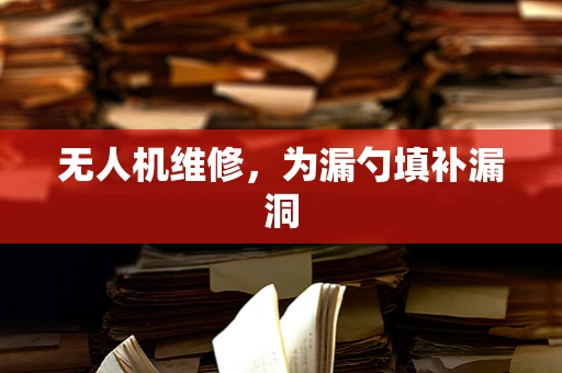 无人机维修，为漏勺填补漏洞