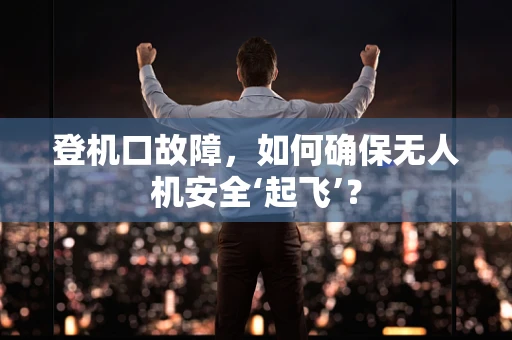 登机口故障，如何确保无人机安全‘起飞’？