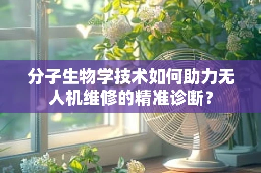 分子生物学技术如何助力无人机维修的精准诊断？