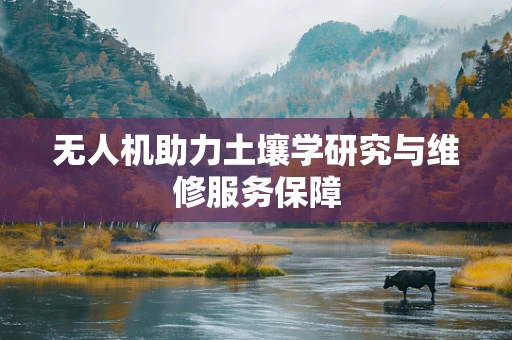 无人机助力土壤学研究与维修服务保障