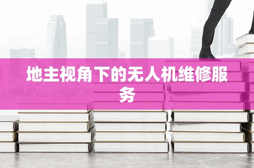 地主视角下的无人机维修服务