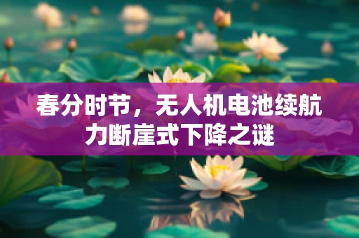 春分时节，无人机电池续航力断崖式下降之谜