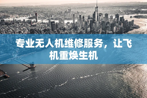 专业无人机维修服务，让飞机重焕生机