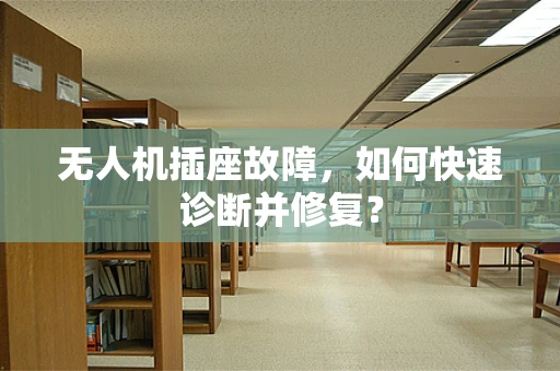 无人机插座故障，如何快速诊断并修复？