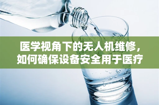 医学视角下的无人机维修，如何确保设备安全用于医疗救援？
