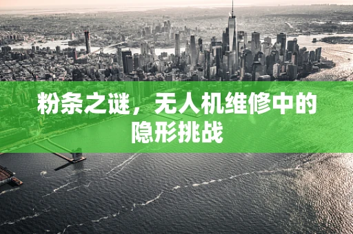 粉条之谜，无人机维修中的隐形挑战