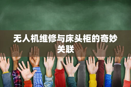 无人机维修与床头柜的奇妙关联