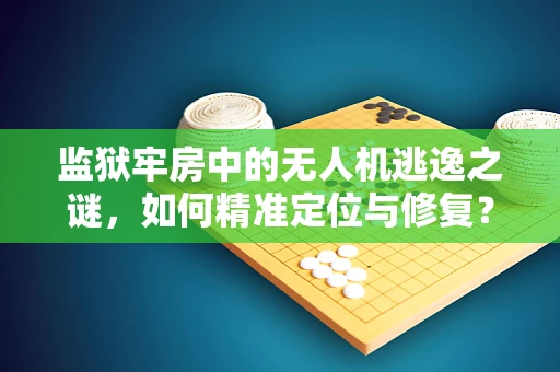 监狱牢房中的无人机逃逸之谜，如何精准定位与修复？