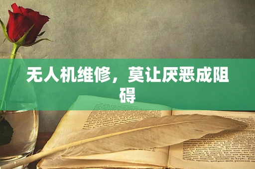 无人机维修，莫让厌恶成阻碍