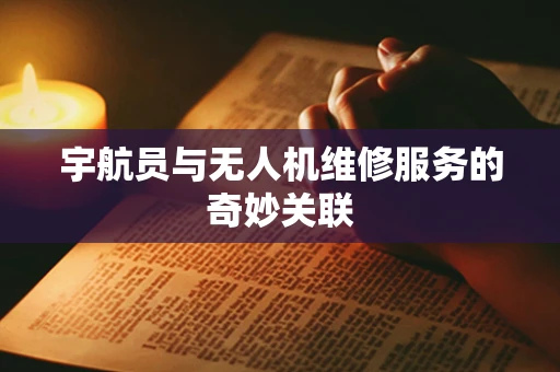 宇航员与无人机维修服务的奇妙关联