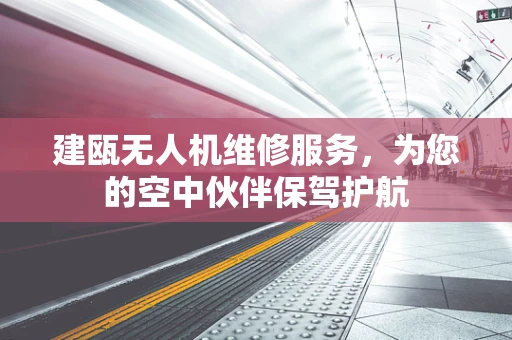 建瓯无人机维修服务，为您的空中伙伴保驾护航