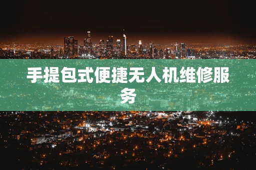 手提包式便捷无人机维修服务
