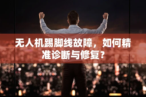 无人机踢脚线故障，如何精准诊断与修复？
