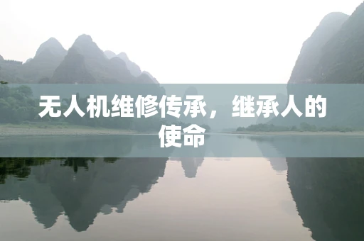 无人机维修传承，继承人的使命