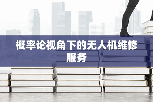 概率论视角下的无人机维修服务