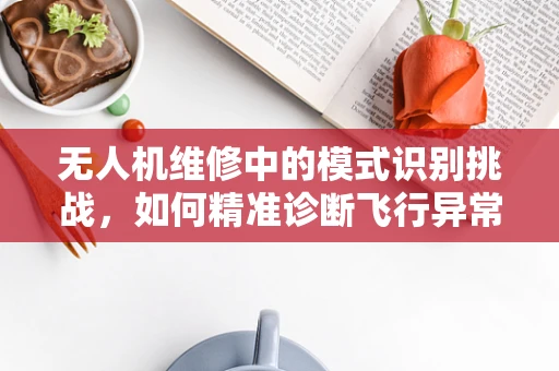 无人机维修中的模式识别挑战，如何精准诊断飞行异常？